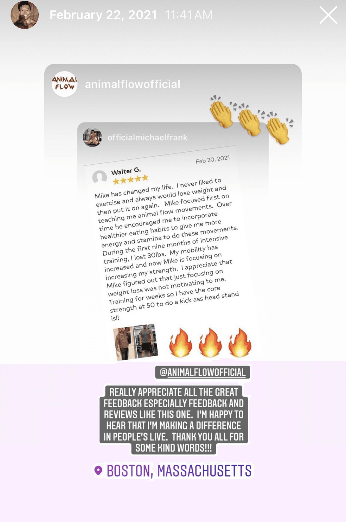 5-star review · reposted by @animalflowofficial from Walter G.: Mike has changed my life. I never liked to exercise and always would lose weight and then put it on again. Mike focused first on teaching me animal flow movements. Over time he encouraged me to incorporate healthier eating habits to give me more energy and stamina to do these movements. During the first nine months of intensive training, I lost 30lbs. My mobility has increased and now Mike is focusing on increasing my strength. I appreciate that Mike figured out that just focusing on weight loss was not motivating to me. Training for weeks so I have the core strength at 50 to do a kick ass head stand is!!